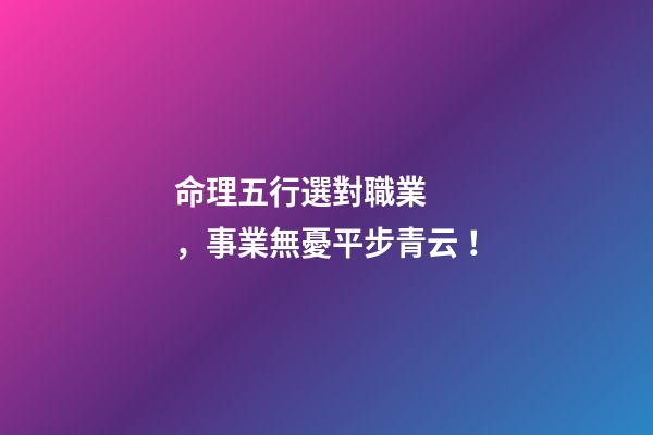 命理五行選對職業，事業無憂平步青云！